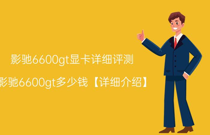 影驰6600gt显卡详细评测 影驰6600gt多少钱【详细介绍】